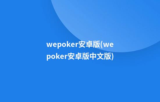 wepoker安卓版(wepoker安卓版中文版)