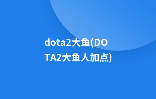 dota2大鱼(DOTA2大鱼人加点)