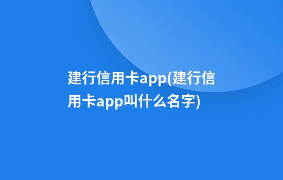 建行信用卡app(建行信用卡app叫什么名字)