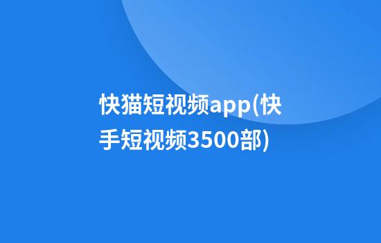 快猫短视频app(快手短视频3500部)