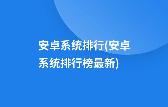 安卓系统排行(安卓系统排行榜最新)