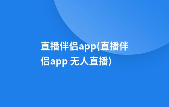 直播伴侣app(直播伴侣app 无人直播)