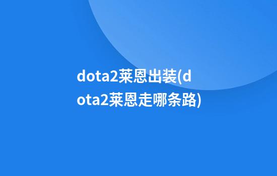 dota2莱恩出装(dota2莱恩走哪条路)