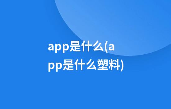 app是什么(app是什么塑料)