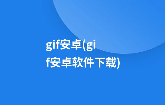 gif安卓(gif安卓软件下载)