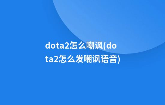 dota2怎么嘲讽(dota2怎么发嘲讽语音)