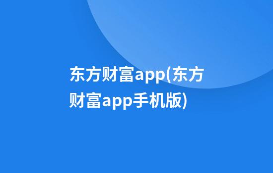 东方财富app(东方财富app手机版)