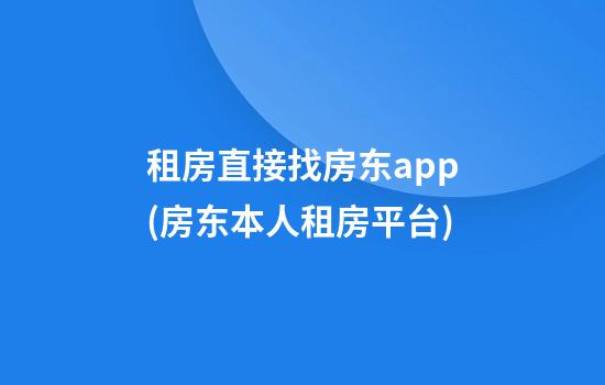 租房直接找房东app(房东本人租房平台)