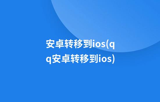 安卓转移到ios(qq安卓转移到ios)