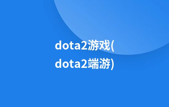 dota2游戏(dota2端游)