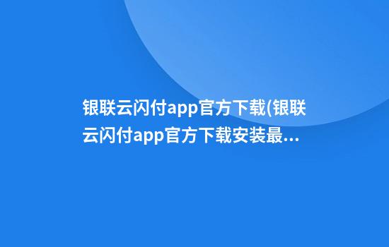 银联云闪付app官方下载(银联云闪付app官方下载安装最新版)