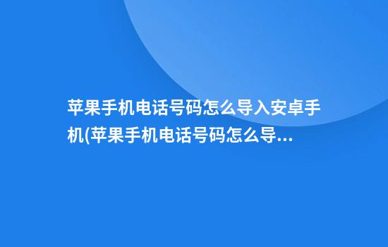 苹果手机电话号码怎么导入安卓手机(苹果手机电话号码怎么导入安卓手机通讯录)