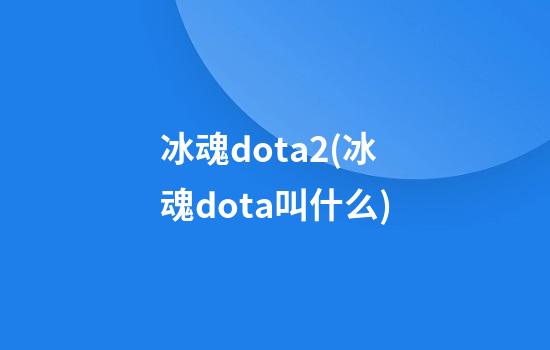 冰魂dota2(冰魂dota叫什么)