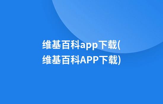 维基百科app下载(维基百科APP下载)