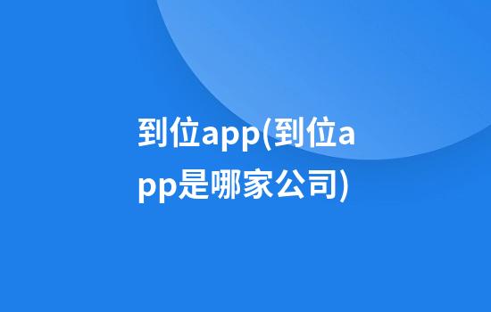 到位app(到位app是哪家公司)