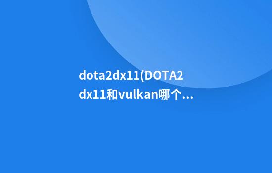 dota2dx11(DOTA2dx11和vulkan哪个好)