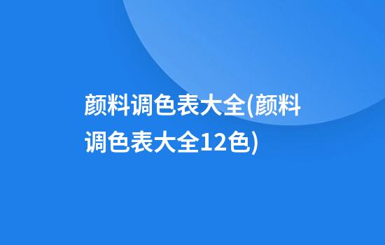 颜料调色表大全(颜料调色表大全12色)