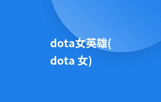 dota女英雄(dota 女)