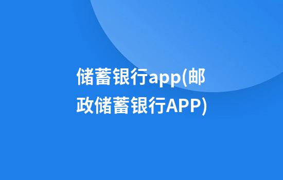 储蓄银行app(邮政储蓄银行APP)