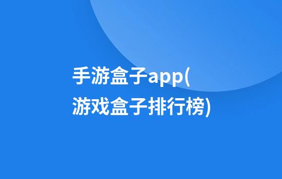 手游盒子app(游戏盒子排行榜)