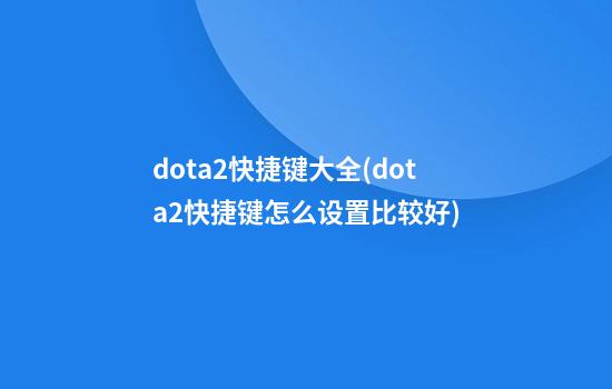 dota2快捷键大全(dota2快捷键怎么设置比较好)