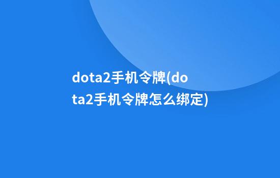 dota2手机令牌(dota2手机令牌怎么绑定)