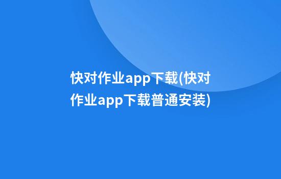 快对作业app下载(快对作业app下载普通安装)