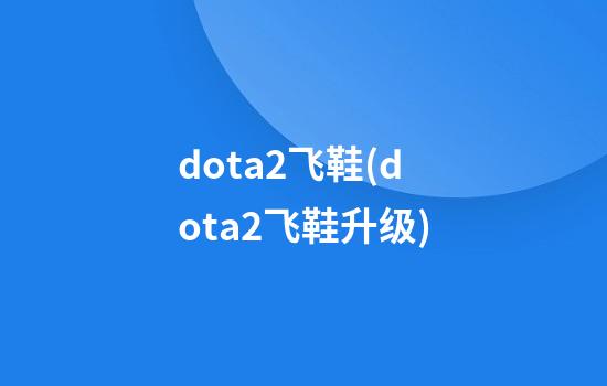 dota2飞鞋(dota2飞鞋升级)