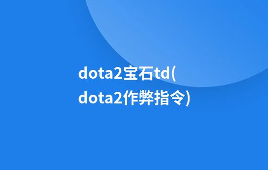 dota2宝石td(dota2作弊指令)