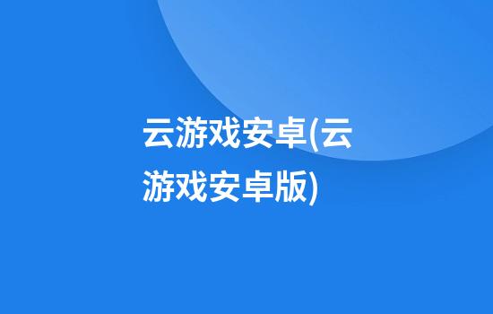 云游戏安卓(云游戏安卓版)