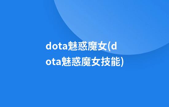 dota魅惑魔女(dota魅惑魔女技能)