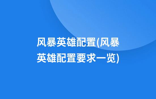 风暴英雄配置(风暴英雄配置要求一览)