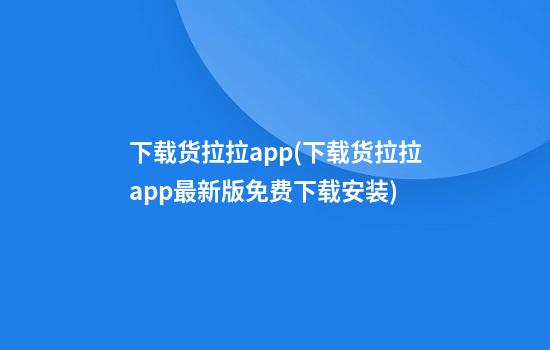 下载货拉拉app(下载货拉拉app最新版免费下载安装)