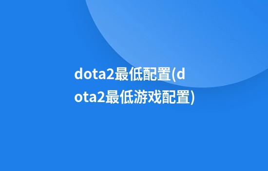 dota2最低配置(dota2最低游戏配置)