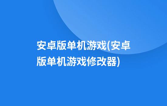 安卓版单机游戏(安卓版单机游戏修改器)