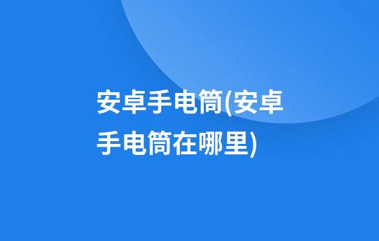 安卓手电筒(安卓手电筒在哪里)