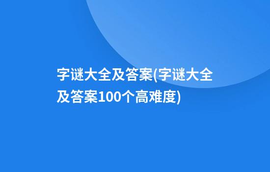 字谜大全及答案(字谜大全及答案100个高难度)