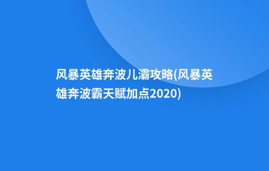 风暴英雄奔波儿灞攻略(风暴英雄奔波霸天赋加点2020)