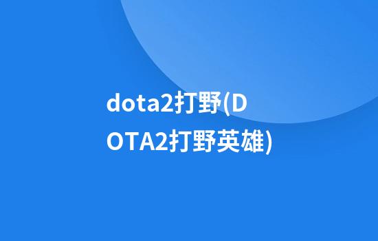 dota2打野(DOTA2打野英雄)