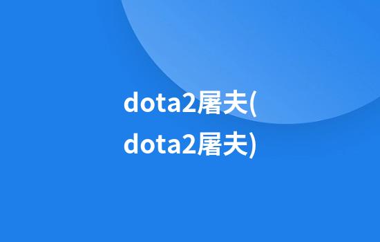 dota2屠夫(dota2屠夫)