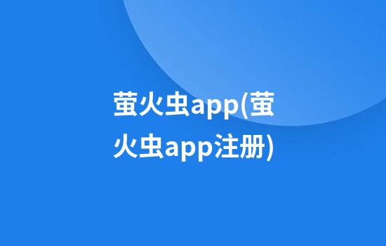 萤火虫app(萤火虫app注册)