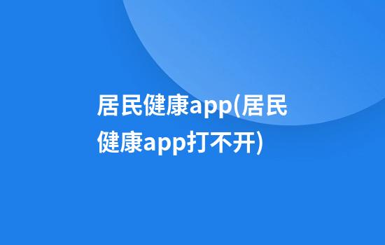 居民健康app(居民健康app打不开)