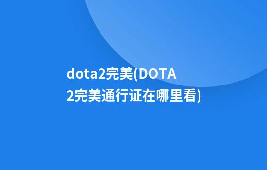 dota2完美(DOTA2完美通行证在哪里看)