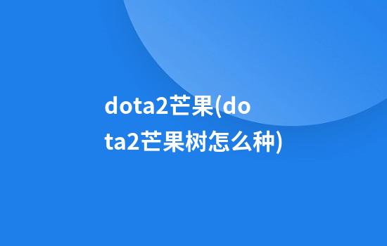 dota2芒果(dota2芒果树怎么种)