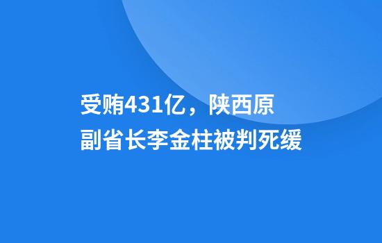 受贿4.31亿，陕西原副省长李金柱被判死缓