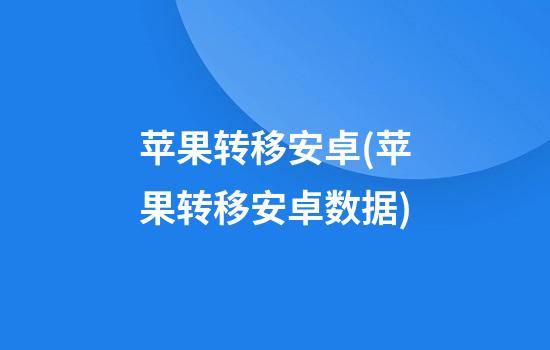 苹果转移安卓(苹果转移安卓数据)