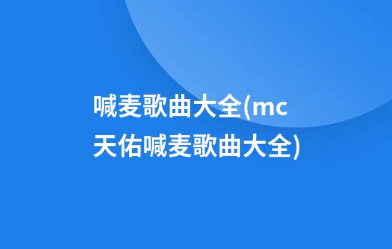 喊麦歌曲大全(mc天佑喊麦歌曲大全)