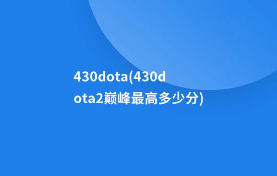 430dota(430dota2巅峰最高多少分)