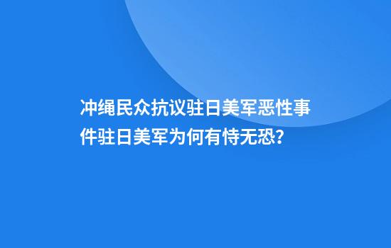 冲绳民众抗议驻日美军恶性事件驻日美军为何有恃无恐？