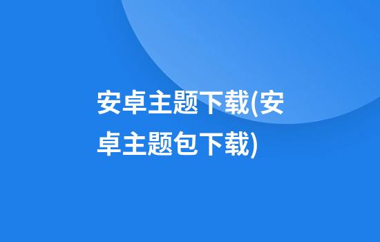 安卓主题下载(安卓主题包下载)